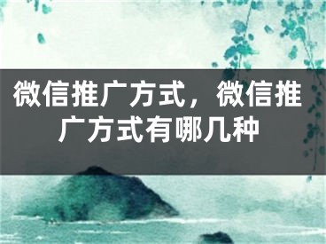 微信推广方式，微信推广方式有哪几种