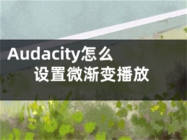Audacity怎么设置微渐变播放