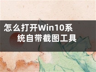 怎么打开Win10系统自带截图工具