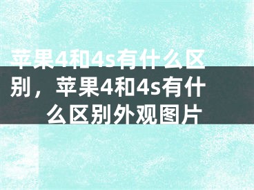 苹果4和4s有什么区别，苹果4和4s有什么区别外观图片