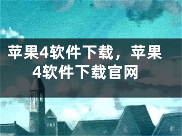 苹果4软件下载，苹果4软件下载官网