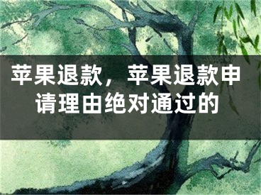 苹果退款，苹果退款申请理由绝对通过的