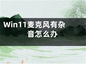 Win11麦克风有杂音怎么办