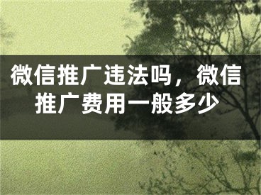 微信推广违法吗，微信推广费用一般多少