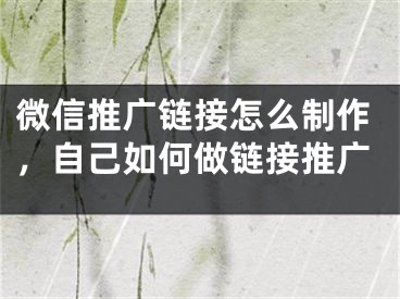 微信推广链接怎么制作，自己如何做链接推广