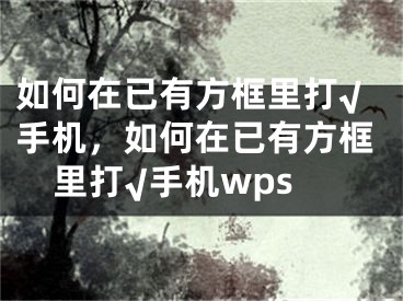 如何在已有方框里打√手机，如何在已有方框里打√手机wps