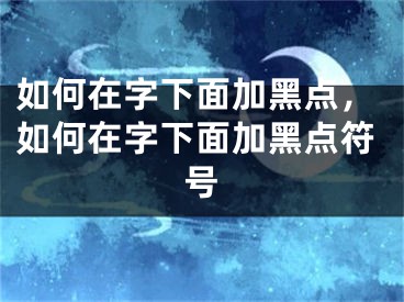 如何在字下面加黑点，如何在字下面加黑点符号