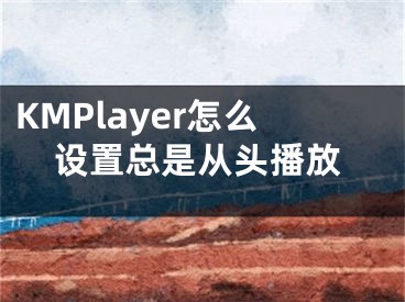 KMPlayer怎么设置总是从头播放