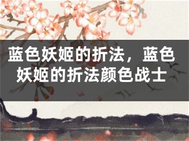 蓝色妖姬的折法，蓝色妖姬的折法颜色战士