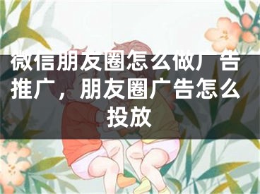 微信朋友圈怎么做广告推广，朋友圈广告怎么投放