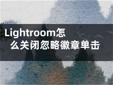 Lightroom怎么关闭忽略徽章单击