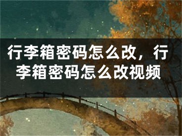 行李箱密码怎么改，行李箱密码怎么改视频