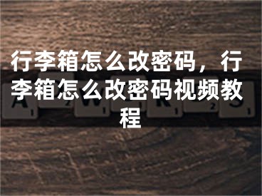 行李箱怎么改密码，行李箱怎么改密码视频教程