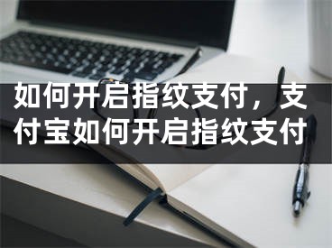 如何开启指纹支付，支付宝如何开启指纹支付