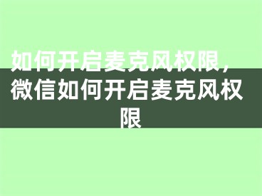 如何开启麦克风权限，微信如何开启麦克风权限