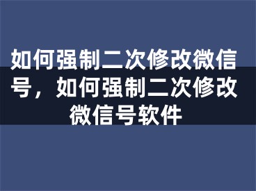 如何强制二次修改微信号，如何强制二次修改微信号软件