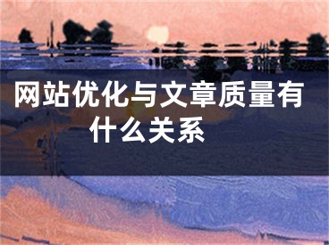 网站优化与文章质量有什么关系 