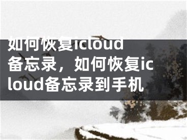 如何恢复icloud备忘录，如何恢复icloud备忘录到手机