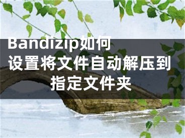 Bandizip如何设置将文件自动解压到指定文件夹