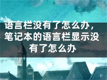 语言栏没有了怎么办，笔记本的语言栏显示没有了怎么办