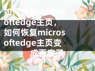 如何恢复microsoftedge主页，如何恢复microsoftedge主页变成百度了