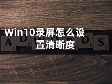 Win10录屏怎么设置清晰度