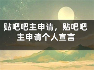 贴吧吧主申请，贴吧吧主申请个人宣言