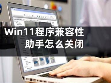 Win11程序兼容性助手怎么关闭