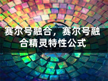 赛尔号融合，赛尔号融合精灵特性公式