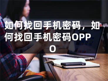 如何找回手机密码，如何找回手机密码OPPO