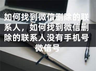 如何找到微信删除的联系人，如何找到微信删除的联系人没有手机号微信号