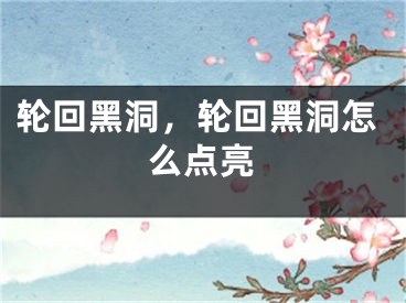 轮回黑洞，轮回黑洞怎么点亮