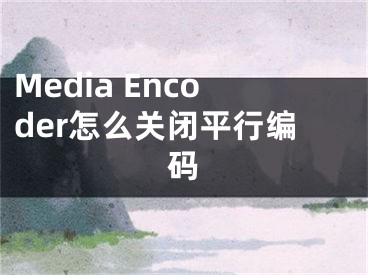 Media Encoder怎么关闭平行编码