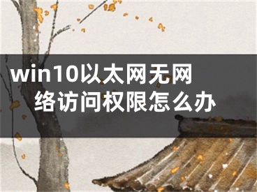 win10以太网无网络访问权限怎么办