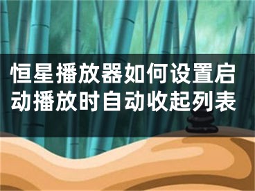 恒星播放器如何设置启动播放时自动收起列表