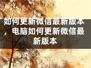 如何更新微信最新版本，电脑如何更新微信最新版本