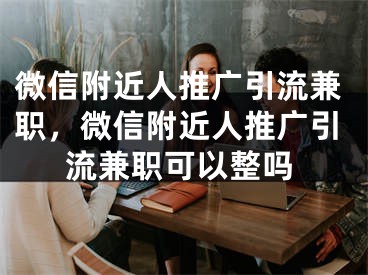 微信附近人推广引流兼职，微信附近人推广引流兼职可以整吗