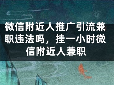 微信附近人推广引流兼职违法吗，挂一小时微信附近人兼职