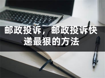 邮政投诉，邮政投诉快递最狠的方法