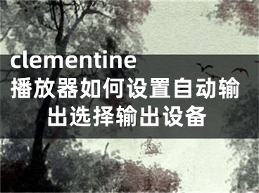 clementine播放器如何设置自动输出选择输出设备