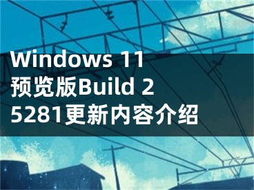 Windows 11预览版Build 25281更新内容介绍