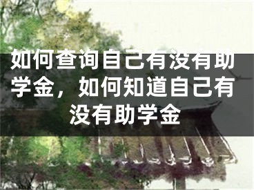 如何查询自己有没有助学金，如何知道自己有没有助学金