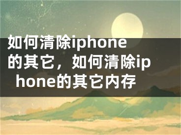 如何清除iphone的其它，如何清除iphone的其它内存