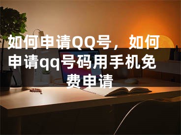 如何申请QQ号，如何申请qq号码用手机免费申请