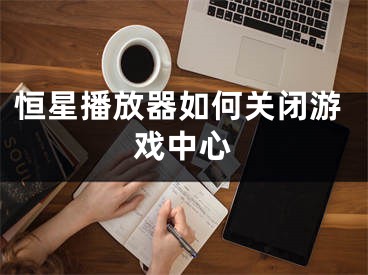 恒星播放器如何关闭游戏中心