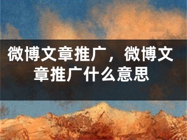 微博文章推广，微博文章推广什么意思