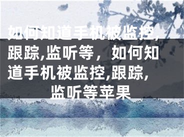 如何知道手机被监控,跟踪,监听等，如何知道手机被监控,跟踪,监听等苹果