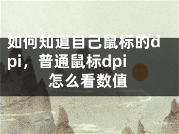 如何知道自己鼠标的dpi，普通鼠标dpi怎么看数值