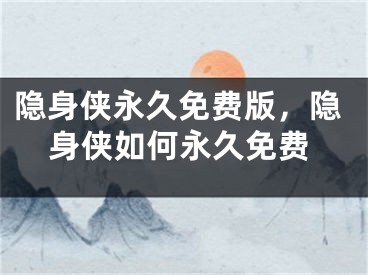 隐身侠永久免费版，隐身侠如何永久免费