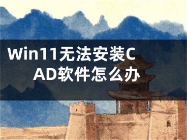 Win11无法安装CAD软件怎么办